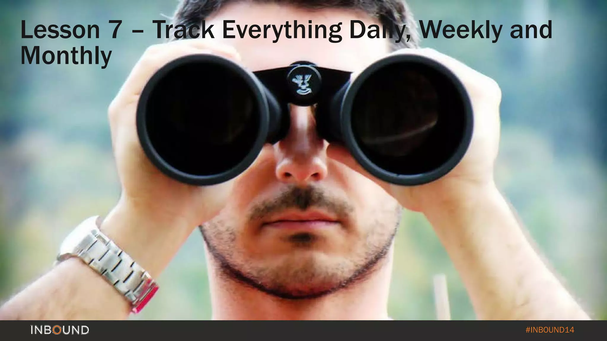#INBOUND14 
Lesson 7 –Track Everything Daily, Weekly and Monthly  
