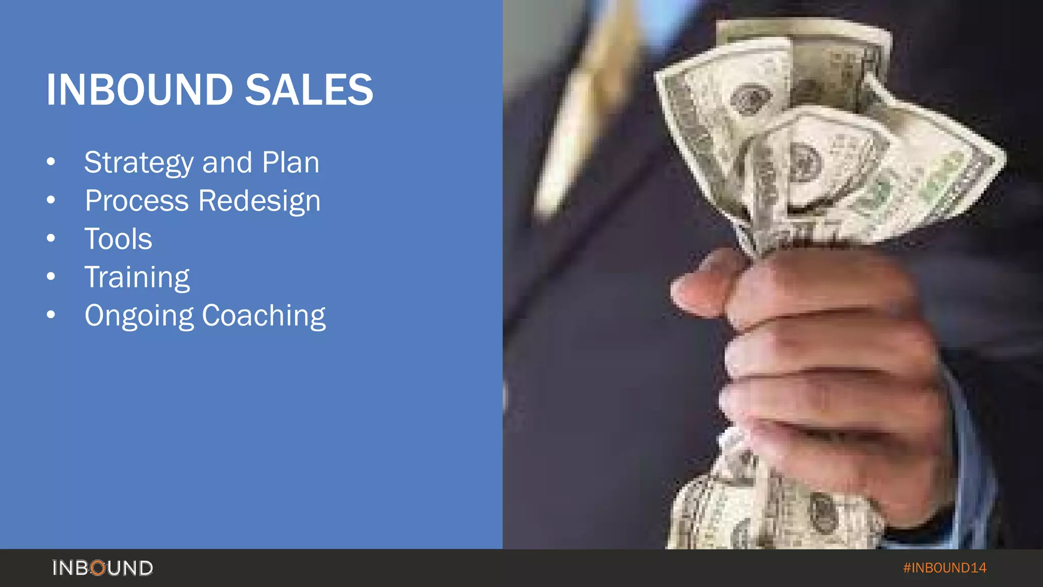 #INBOUND14 
INBOUND SALES 
• 
Strategy and Plan 
• 
Process Redesign 
• 
Tools 
• 
Training 
• 
Ongoing Coaching  