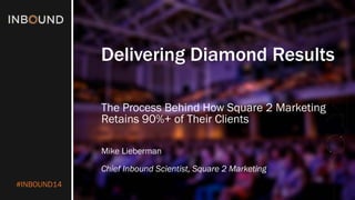 #INBOUND14 
Delivering Diamond Results 
The Process Behind How Square 2 Marketing Retains 90%+ of Their Clients 
Mike Lieberman 
Chief Inbound Scientist, Square 2 Marketing  