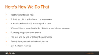 #INBOUND14 
• 
Test new stuff on us first 
• 
If it works, trial it with clients…be transparent 
• 
If it works for them t...