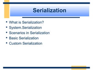 Serialization
 What is Serialization?
 System.Serialization
 Scenarios in Serialization
 Basic Serialization
 Custom Serialization
 