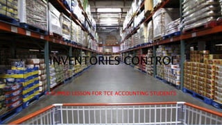 INVENTORIES CONTROL
A FLIPPED LESSON FOR TCE ACCOUNTING STUDENTS
 