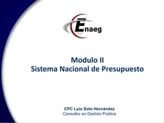 Modulo II
Sistema Nacional de Presupuesto
CPC Luis Soto Hernández
Consultor en Gestión Publica
 