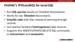 EMBARCADERO	
  TECHNOLOGIES
FireDAC’s	
  TFDLocalSQL	
  for	
  Local	
  SQL
• Run	
  SQL	
  queries	
  locally	
  on	
  TD...