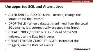 EMBARCADERO	
  TECHNOLOGIES
Unsupported	
  SQL	
  and	
  Alternatives
• ALTER	
  TABLE	
  ...	
  ADD	
  COLUMN	
  -­‐	
  I...