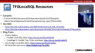 EMBARCADERO	
  TECHNOLOGIES
TFDLocalSQL	
  Resources
• Samples	
  
– C:UsersPublicDocumentsEmbarcaderoStudio15.0Samples 
O...