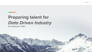 Conﬁdential Customized for Lorem Ipsum LLC Version 1.0
Preparing talent for
Data Driven Industry
Nur Andriansyah - 2022
 