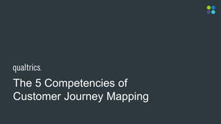 The 5 Competencies of
Customer Journey Mapping
 