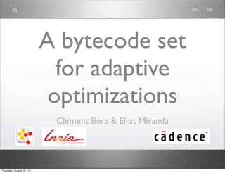 A bytecode set 
for adaptive 
optimizations 
Clément Béra & Eliot Miranda 
Thursday, August 21, 14 
 