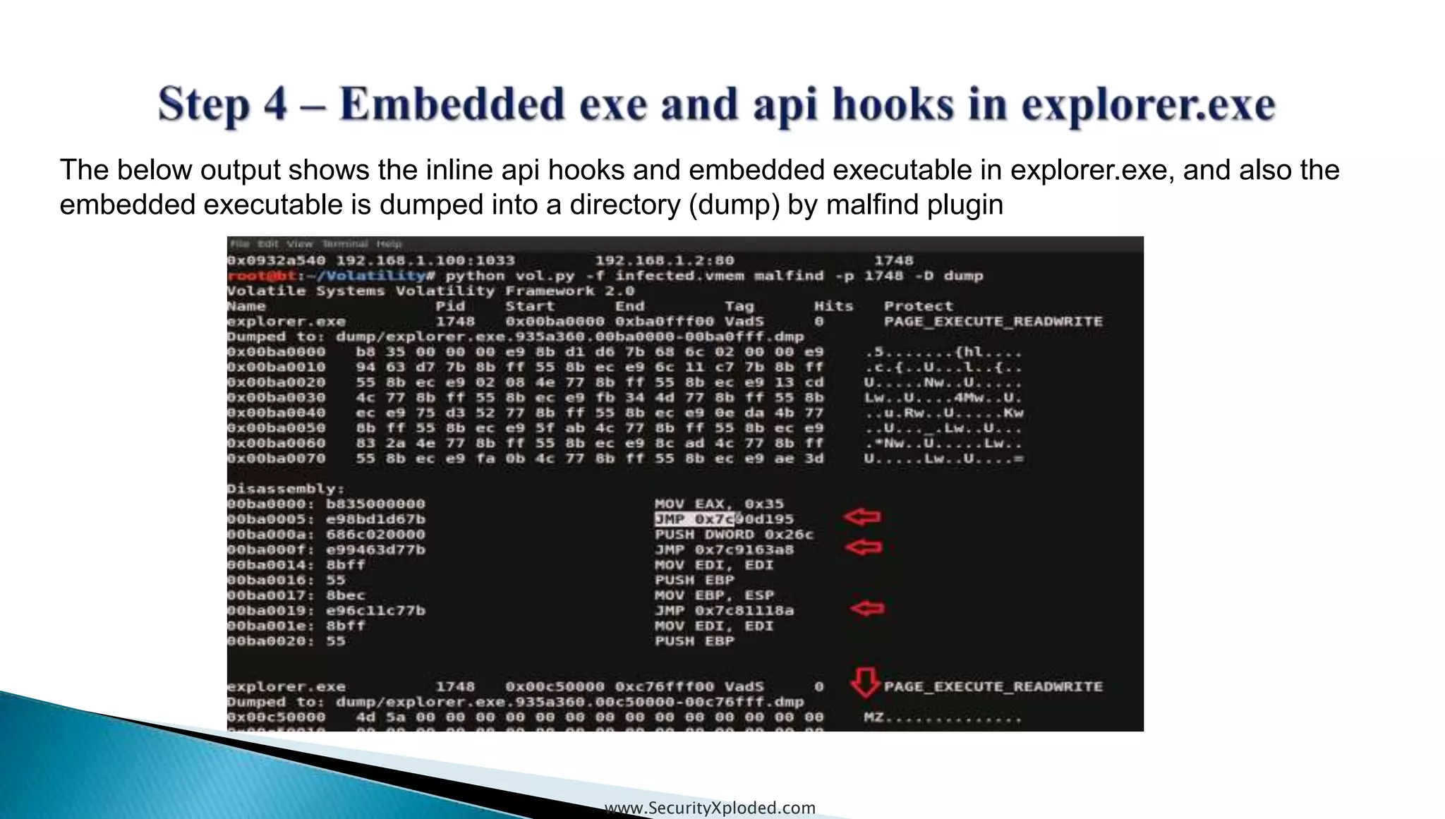 www.SecurityXploded.com
The below output shows the inline api hooks and embedded executable in explorer.exe, and also the
embedded executable is dumped into a directory (dump) by malfind plugin
 