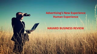 Advertising’s New Experience
Human Experience
HAVARD BUSINESS REVIEW
 