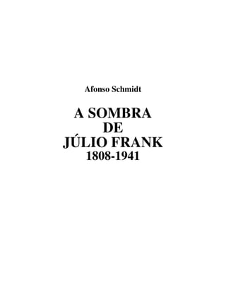 Afonso Schmidt
A SOMBRA
DE
JÚLIO FRANK
1808-1941
 
