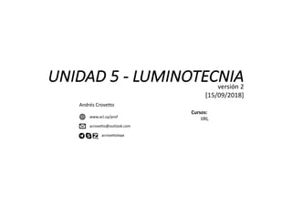 UNIDAD	5	- LUMINOTECNIA
Andrés	Crovetto
www.acl.uy/prof
acrovetto@outlook.com
acrovettolaye
Cursos:	
IIRL
versión	2
[15/09/2018]
 