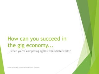 How can you succeed in
the gig economy...
...when you're competing against the whole world?
Online Marketing & Content Marketing | Nevin Thompson 1
 