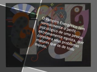 O Vampiro Energético tem
normalmente o perfil
psicológico de uma pessoa
extremamente egoísta, que
considera seus problemas
maiores que os de todo
mundo.
 