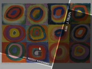 SLIDEJ.TRUFFI
ARTE WASSILY KANDINSKY
 