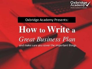 How to Write a
Great Business Plan
Oxbridge Academy Presents:
and make sure you cover the important things
 