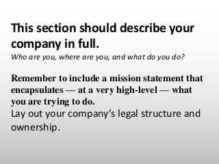 This section should describe your
company in full.
Who are you, where are you, and what do you do?
Remember to include a m...