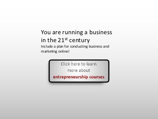 You are running a business
in the 21st century
Include a plan for conducting business and
marketing online!
 