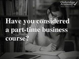 Have you considered
a part-time business
course?
 