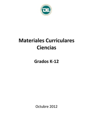 Materiales Curriculares
Ciencias
Grados K-12
Octubre 2012
 