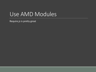 Use AMD Modules
Require.js is pretty great
 