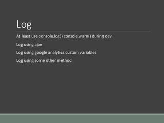 Log
At least use console.log() console.warn() during dev
Log using ajax
Log using google analytics custom variables
Log using some other method
 