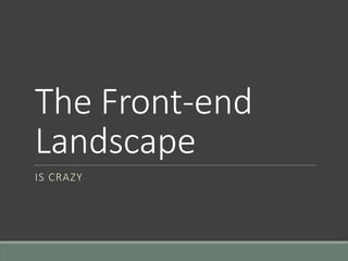The Front-end
Landscape
IS CRAZY
 