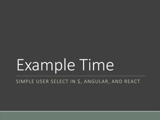 Example Time
SIMPLE USER SELECT IN $, ANGULAR, AND REACT
 