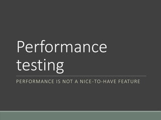 Performance
testing
PERFORMANCE IS NOT A NICE-TO-HAVE FEATURE
 