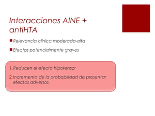 Interacciones AINE +
antiHTA
Relevancia clínica moderada-alta
Efectos potencialmente graves
1.Reducen el efecto hipotensor
2.Incremento de la probabilidad de presentar
efectos adversos.
 