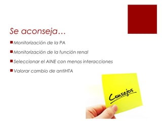 Se aconseja…
Monitorización de la PA
Monitorización de la función renal
Seleccionar el AINE con menos interacciones
Valorar cambio de antiHTA
 