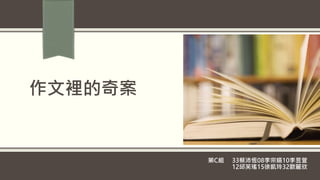 作文裡的奇案
第C組 33蔡沛恆08李宗嬿10李昱萱
12邱芙瑤15徐凱玲32歐麗欣
 