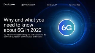 5G Advanced is establishing our early vision and the
technical foundation for 6G in 2030 and beyond
San Diego, CA
@QCOMResearch
Why and what you
need to know
about 6G in 2022
November 2022
 