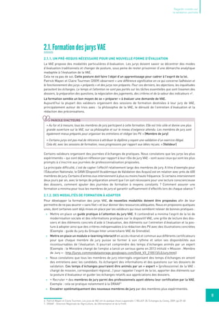 11
Regards croisés sur
la validation partielle
2.1. Formation des jurys VAE
2.1.1. Un pré-requis nécessaire pour une nouvelle forme d’évaluation
La VAE propose des modalités particulières d’évaluation. Les jurys doivent savoir se décentrer des modes
d’évaluation traditionnels et changer de posture, sous peine de rester prisonnier d’une démarche analytique
inadaptée à l’évaluation de la VAE.
Cela ne va pas de soi. Cette posture doit faire l’objet d’un apprentissage pour cadrer à l’esprit de la loi.
Patrick Mayen et Claire Tourmen (2009) observent « une différence significative en ce qui concerne l’adhésion et
le fonctionnement des jurys « préparés » et des jurys non préparés. Pour ces derniers, les objections, les inquiétudes
parasitent les échanges. Le temps et l’attention ne sont pas portés sur les tâches essentielles que sont l’examen des
dossiers, la préparation des questions, la négociation des jugements, des critères et de la valeur des indicateurs »6
.
La formation semble un bon moyen de se « préparer » à évaluer une demande de VAE.
Aujourd’hui la plupart des valideurs organisent des sessions de formation destinées à leur jury de VAE,
principalement autour de trois axes : la philosophie de la VAE, le déroulé de l’entretien d’évaluation et la
rédaction des préconisations.
Certains valideurs organisent des journées d’échanges de pratiques. Nous constatons que les jurys les plus
expérimentés – qui sont déjà en réflexion par rapport à leur rôle de jury VAE - sont aussi ceux qui sont les plus
prompts à s’inscrire aux journées de professionnalisation proposées.
La principale difficulté, c’est de capter l’effectif relativement large des membres de jury. A titre d’exemple pour
l’Éducation Nationale, le DAVA (Dispositif Académique de Validation des Acquis) est en relation avec près de 600
membres de jury. Certains d’entres eux interviennent à plus ou moins haute fréquence. Si certains interviennent
deux jours par an, avec le temps de préparation amont que l’on sait nécessaire pour une lecture consciencieuse
des dossiers, comment ajouter des journées de formation à moyens constants  ? Comment assurer une
formation a minima pour tous les membres de jury et garantir suffisamment d’effectifs lors de chaque séance ?
2.1.2. Des modalités de formation à adapter
Pour développer la formation des jurys VAE, de nouvelles modalités doivent être proposées afin de leur
permettre de ne pas œuvrer « sans filet » et leur donner des ressources adéquates. Nous en proposons quelques
unes, dont certaines sont déjà mises en place par les valideurs qui nous semblent relever de bonnes pratiques :
 Mettre en place un guide pratique à l’attention du jury VAE. Il contiendrait a minima l’esprit de la loi de
modernisation sociale et des informations pratiques sur le dispositif VAE, une grille de lecture des dos-
siers et des éléments concrets d’aide à l’évaluation, des éléments sur l’entretien d’évaluation et la pos-
ture à adopter ainsi que des critères indispensables à la rédaction des PV avec des illustrations concrètes
(Exemple : guide du jury du Groupe Inter universitaire VAE de Grenoble).
 Mettre en place un module e-learning interactif en accès réservé et commun aux différents certificateurs
pour que chaque membre de jury puisse se former à son rythme et selon ses disponibilités aux
incontournables de l’évaluation. Il pourrait comprendre des temps d’échanges animés par un expert
(Exemple : le Ministère chargé de l’emploi a lancé un serious game en 2013 intitulé « Mission : Membre
de Jury » : http://jurys.commondatastorage.googleapis.com/Gold_V3_210513/LGJury.html)
 Nous constatons que tous les membres de jury interrogés organisent des temps d’échanges en amont
des entretiens avec les candidats. Ils échangent des informations et des questions sur les dossiers de
validation. Ces temps d’échanges pourraient être animés par un « expert » (professionnel de la VAE :
chargé de mission, correspondant régional…) pour rappeler l’esprit de la loi, apporter des éléments sur
la posture d’évaluateur et guider les échanges relatifs aux appréciations des dossiers.
 « Recruter » des membres de jury parmi des professionnels ayant obtenu leur certification par la VAE.
Exemple : cela se pratique notamment à la DRAAF7
 Encadrer systématiquement des nouveaux membres de jury par des membres plus expérimentés.
« Au fur et à mesure, tous les membres de jury participent à cette formation. Elle est très utile et donne une plus
grande ouverture sur la VAE, sur sa philosophie et sur le niveau d’exigence attendu. Les membres de jury sont
également mieux préparés pour organiser les entretiens et rédiger les PV. » (Membre de jury)
« Certains jurys ont pas mal de réticence à attribuer le diplôme y voyant une validation d’un exercice illégal.
Cela dit, avec les sessions de formation, nous progressons par rapport aux idées reçues. » (Valideur)
Parole d'acteurs
6- Patrick Mayen et Claire Tourmen, Les jurys de VAE ont-ils quelque chose à apprendre ?, RELIEF 28, Échanges du Cereq, 2009, pp.59-68
7- DRAAF : Direction Régionale de l’Agriculture, de l’Alimentation et de la Forêt.
 