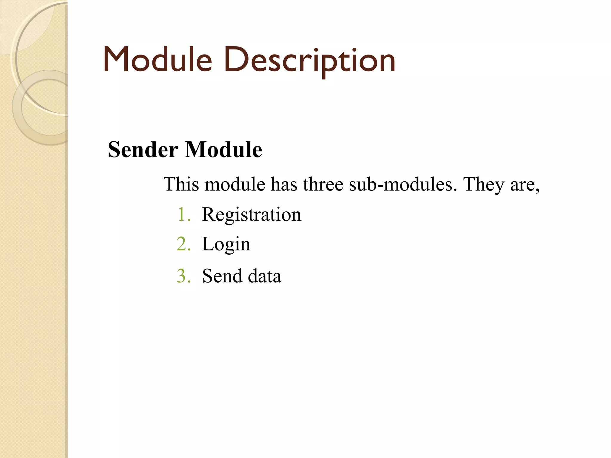 Module Description
Sender Module
This module has three sub-modules. They are,
1. Registration
2. Login
3. Send data

 