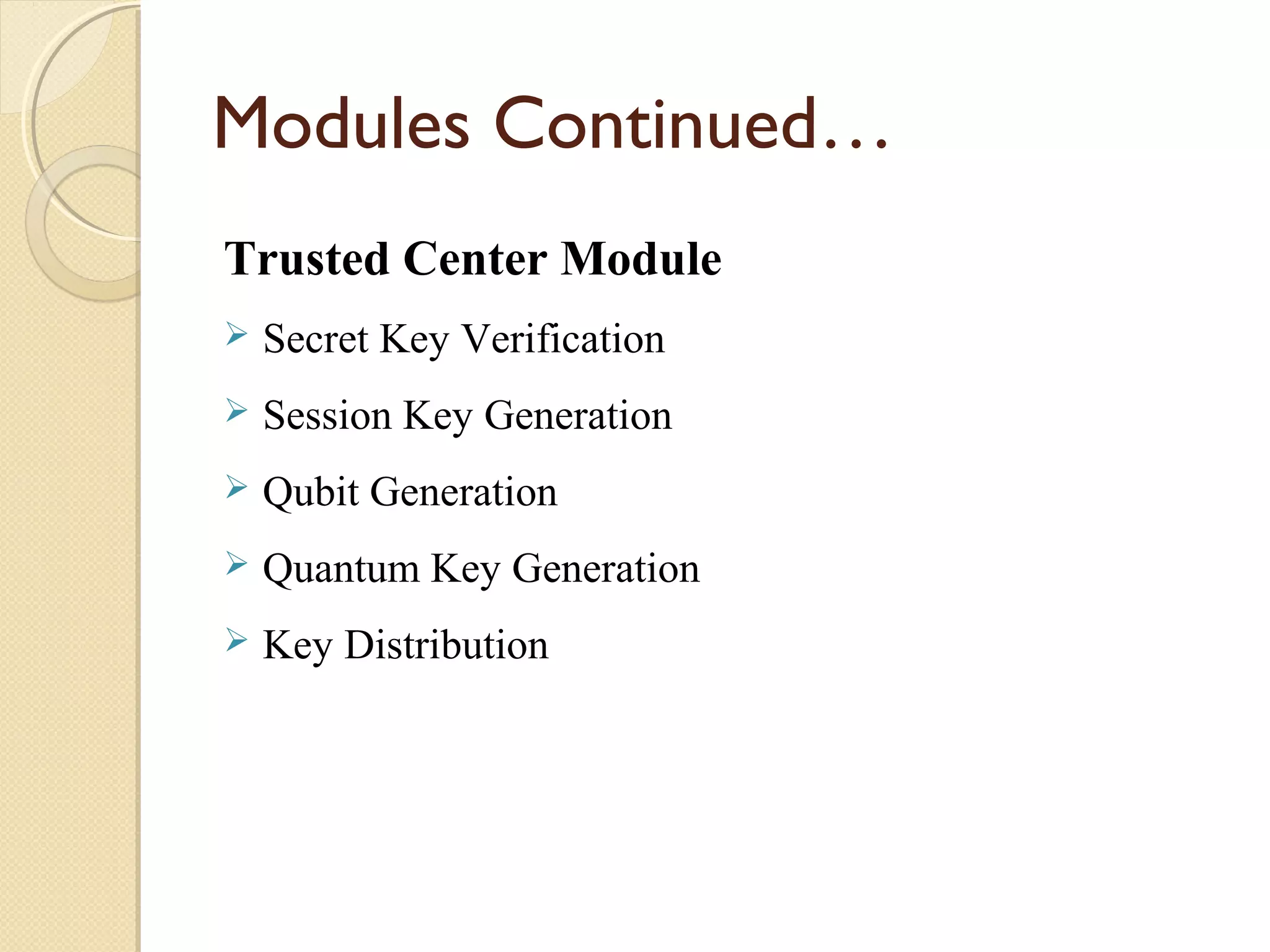 Modules Continued…
Trusted Center Module


Secret Key Verification



Session Key Generation



Qubit Generation



Quantum Key Generation



Key Distribution

 