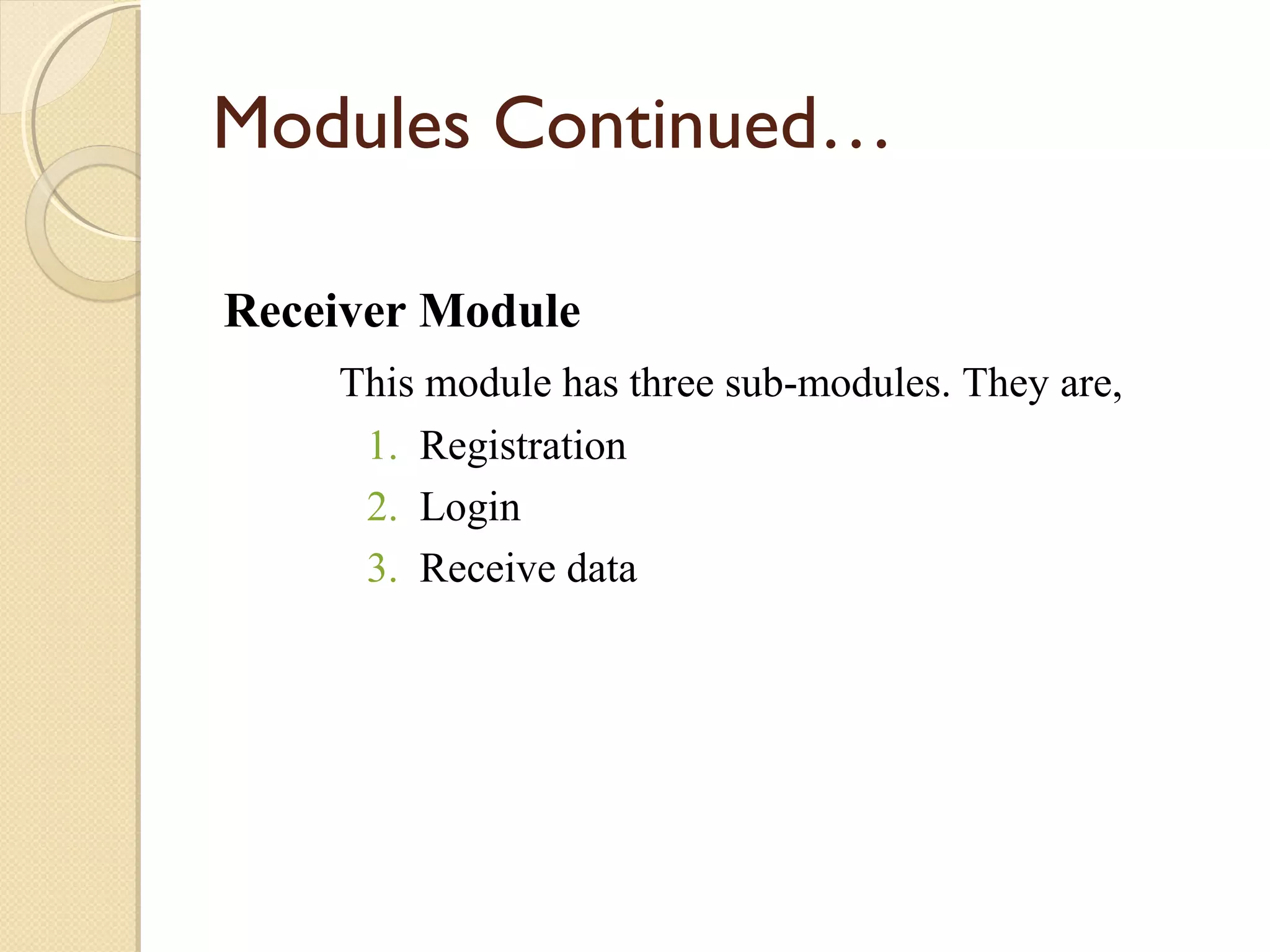 Modules Continued…
Receiver Module
This module has three sub-modules. They are,
1. Registration
2. Login
3. Receive data

 