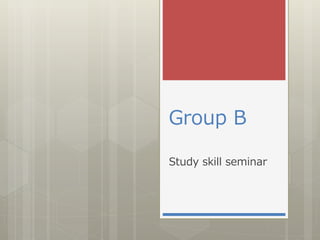 Group B
Study skill seminar
 