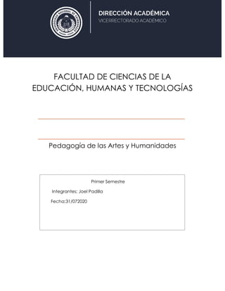 FACULTAD DE CIENCIAS DE LA
EDUCACIÓN, HUMANAS Y TECNOLOGÍAS
Pedagogía de las Artes y Humanidades
Primer Semestre
Integrantes: Joel Padilla
Fecha:31/072020
 