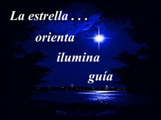 La estrella . . .
orienta
ilumina
guía
 