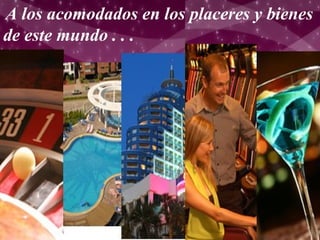 A los acomodados en los placeres y bienes
de este mundo . . .
 