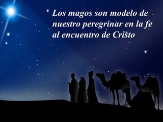 Los magos son modelo de
nuestro peregrinar en la fe
al encuentro de Cristo
 