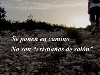 Se ponen en camino
No son “cristianos de salón”
 