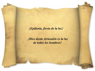 ¡Epifanía, fiesta de la luz!
¡Dios desde Jerusalén es la luz
de todos los hombres!
 