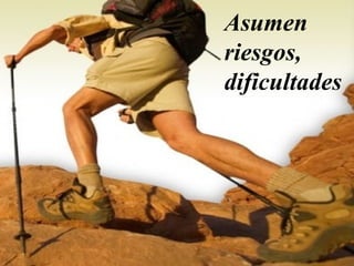 Asumen
riesgos,
dificultades
 
