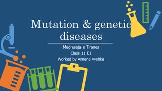 Mutation & genetic
diseases
| Medreseja e Tiranes |
Class 11 E1
Worked by Amena Vyshka
 