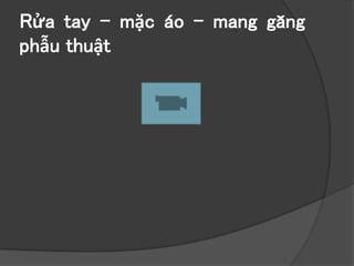 Rửa tay – mặc áo – mang găng
phẫu thuật
 