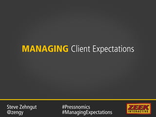 MANAGING Client Expectations
#Pressnomics
#ManagingExpectations
Steve Zehngut
@zengy
 