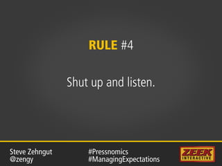 RULE #4
Shut up and listen.
#Pressnomics
#ManagingExpectations
Steve Zehngut
@zengy
 